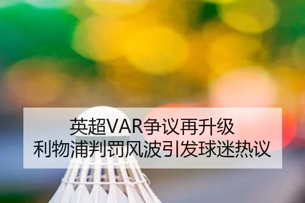 英超VAR争议再升级 利物浦判罚风波引发球迷热议